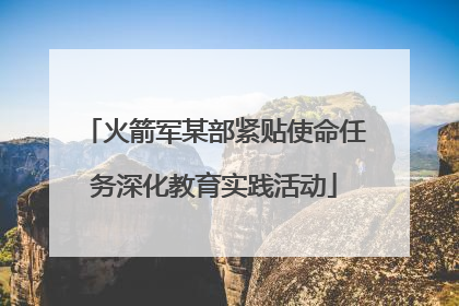 火箭军某部紧贴使命任务深化教育实践活动